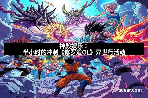 神殿娱乐：半小时的冲刺《修罗道OL》异世行活动